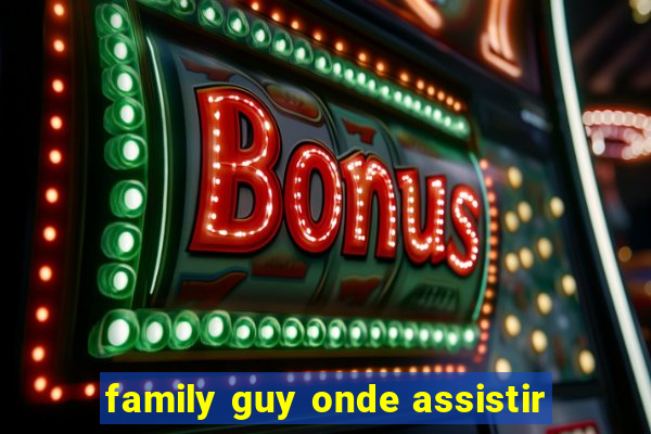 family guy onde assistir